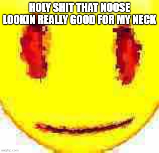 Bruh | HOLY SHIT THAT NOOSE LOOKIN REALLY GOOD FOR MY NECK | image tagged in bruh | made w/ Imgflip meme maker