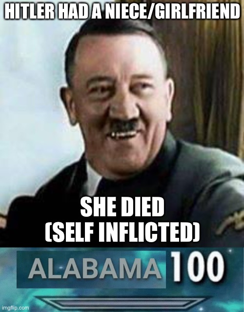 Incest rumors/facts | HITLER HAD A NIECE/GIRLFRIEND; SHE DIED
(SELF INFLICTED) | image tagged in laughing hitler,alabama 100,incest | made w/ Imgflip meme maker