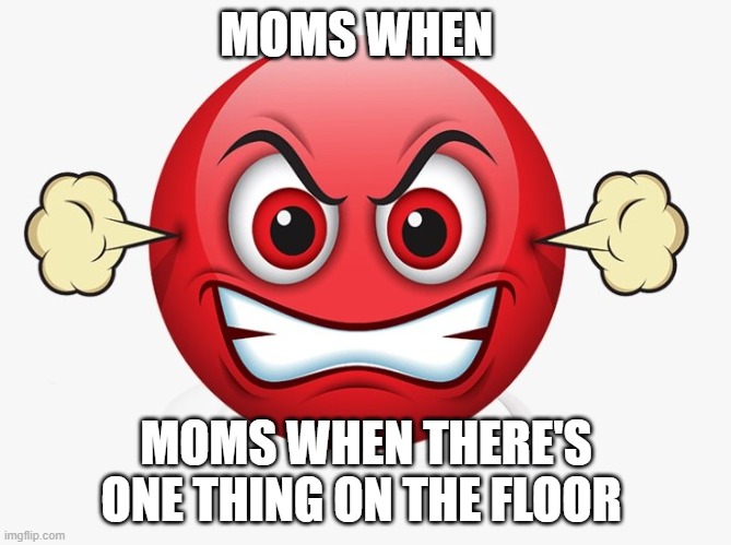 Angry emoji | MOMS WHEN; MOMS WHEN THERE'S ONE THING ON THE FLOOR | image tagged in angry emoji | made w/ Imgflip meme maker