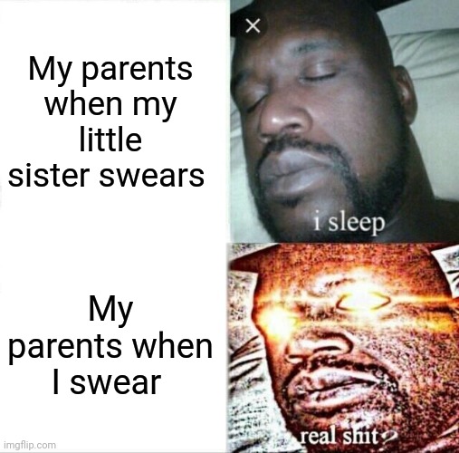 Lol | My parents when my little sister swears; My parents when I swear | image tagged in memes,sleeping shaq | made w/ Imgflip meme maker