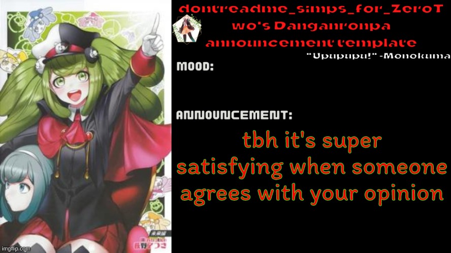 drm's danganronpa announcement temp | tbh it's super satisfying when someone agrees with your opinion | image tagged in drm's danganronpa announcement temp | made w/ Imgflip meme maker