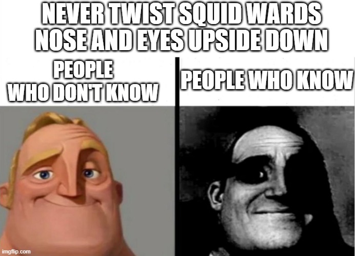 Teacher's Copy | NEVER TWIST SQUID WARDS NOSE AND EYES UPSIDE DOWN; PEOPLE WHO KNOW; PEOPLE WHO DON'T KNOW | image tagged in teacher's copy | made w/ Imgflip meme maker