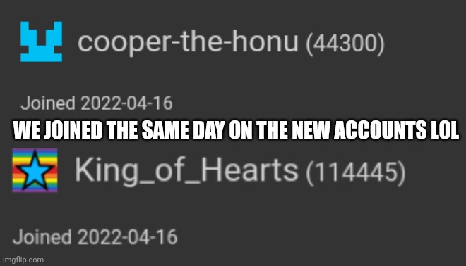 WE JOINED THE SAME DAY ON THE NEW ACCOUNTS LOL | made w/ Imgflip meme maker