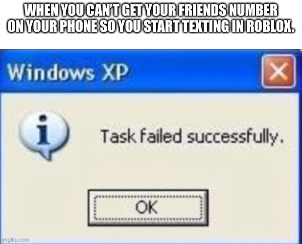 This happened to me | WHEN YOU CAN’T GET YOUR FRIENDS NUMBER ON YOUR PHONE SO YOU START TEXTING IN ROBLOX. | image tagged in task failed successfully | made w/ Imgflip meme maker