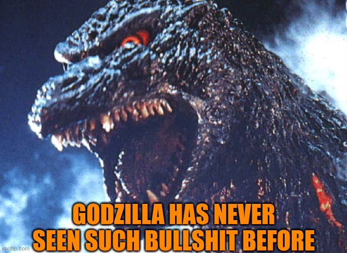Used in comment | GODZILLA HAS NEVER SEEN SUCH BULLSHIT BEFORE | image tagged in angry godzilla | made w/ Imgflip meme maker