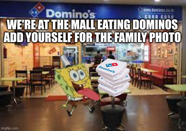 WE'RE AT THE MALL EATING DOMINOS
ADD YOURSELF FOR THE FAMILY PHOTO | made w/ Imgflip meme maker