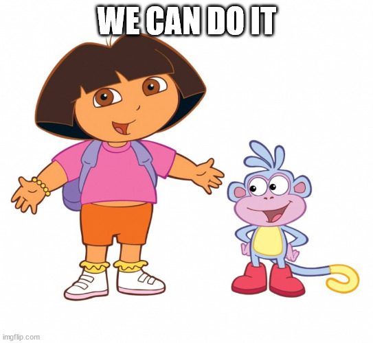 Dora the Explorer  | WE CAN DO IT | image tagged in dora the explorer | made w/ Imgflip meme maker