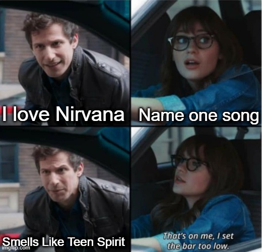 It's the only Nirvana song everybody knows |  Name one song; I love Nirvana; Smells Like Teen Spirit | image tagged in that s on me i set the bar too low,nirvana,kurt cobain,dave grohl,grunge | made w/ Imgflip meme maker