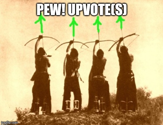 Native upvotes | PEW! UPVOTE(S) | image tagged in native upvotes | made w/ Imgflip meme maker