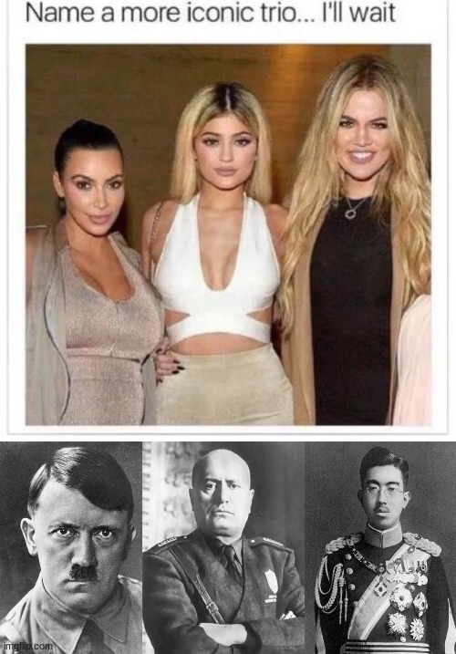 Done. | image tagged in name a more iconic trio,history memes,why are you reading this | made w/ Imgflip meme maker