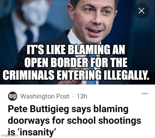 Pete Buttigieg Demonstrates Ignorance On Crime | IT'S LIKE BLAMING AN OPEN BORDER FOR THE CRIMINALS ENTERING ILLEGALLY. | image tagged in pete buttigieg,ignorance,crime | made w/ Imgflip meme maker