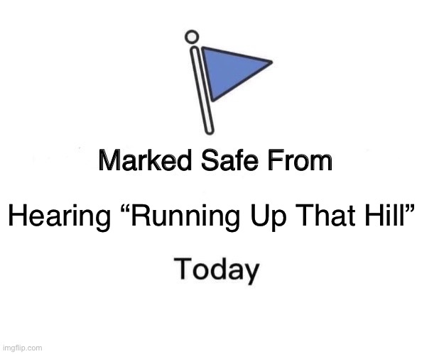 Marked Safe From | Hearing “Running Up That Hill” | image tagged in memes,marked safe from | made w/ Imgflip meme maker