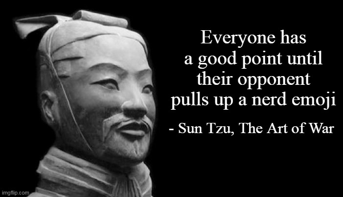 Sun Tzu | Everyone has a good point until their opponent pulls up a nerd emoji; - Sun Tzu, The Art of War | image tagged in sun tzu,memes | made w/ Imgflip meme maker