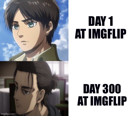 DAY 1 AT IMGFLIP; DAY 300 AT IMGFLIP | image tagged in eren before and after,attack on titan,eren jaeger | made w/ Imgflip meme maker