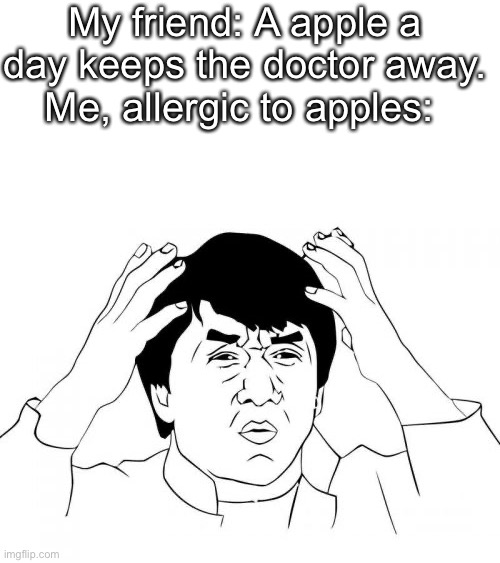 wtf(what the fridge) | My friend: A apple a day keeps the doctor away.
Me, allergic to apples: | image tagged in jackie chan wtf,memes,funny,so true memes | made w/ Imgflip meme maker