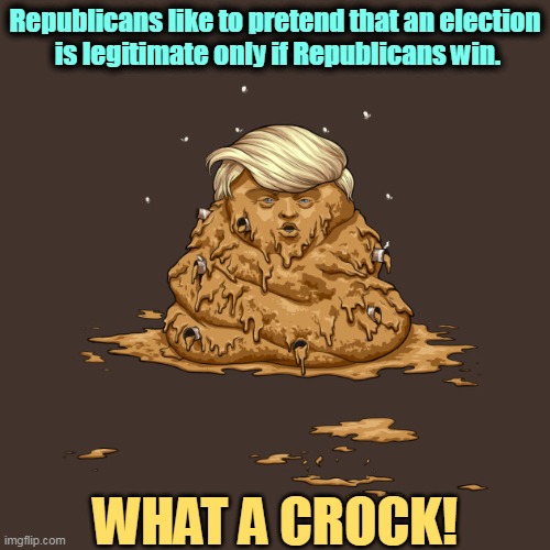 Trump full of shit and overflowing | Republicans like to pretend that an election 

is legitimate only if Republicans win. WHAT A CROCK! | image tagged in trump,full,stuff,elections,stolen | made w/ Imgflip meme maker