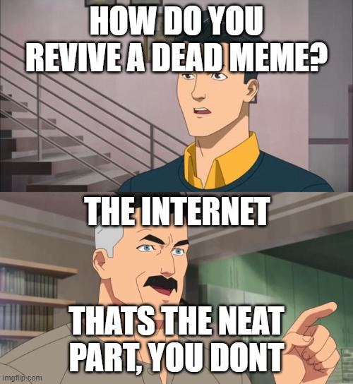 Thats a neat part,you dont. | HOW DO YOU REVIVE A DEAD MEME? THE INTERNET; THATS THE NEAT PART, YOU DONT | image tagged in thats a neat part you dont | made w/ Imgflip meme maker
