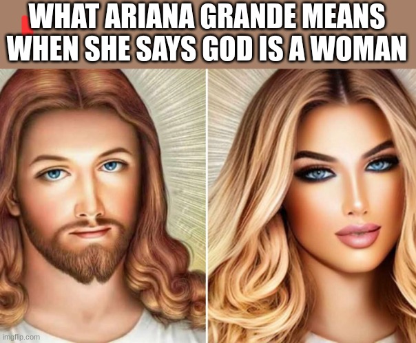 THIS SHOCKED ME | WHAT ARIANA GRANDE MEANS WHEN SHE SAYS GOD IS A WOMAN | image tagged in arianator,yassify | made w/ Imgflip meme maker