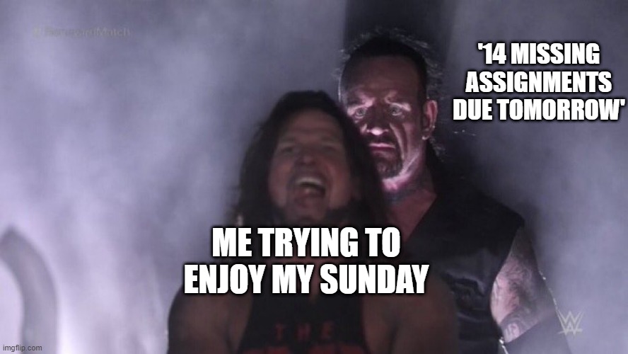 Monday is here :( | '14 MISSING ASSIGNMENTS DUE TOMORROW'; ME TRYING TO ENJOY MY SUNDAY | image tagged in aj styles undertaker | made w/ Imgflip meme maker