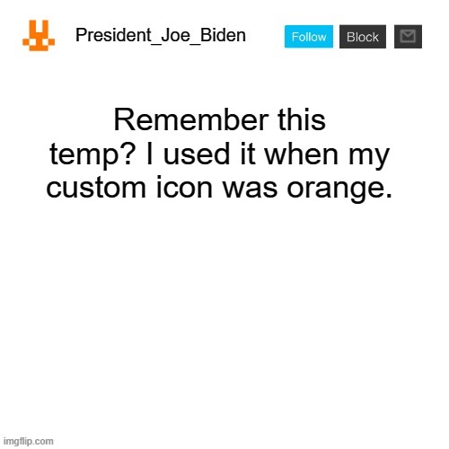It was a long time since I last used this temp. |  Remember this temp? I used it when my custom icon was orange. | image tagged in president_joe_biden announcement template,memes,president_joe_biden,announcement,template | made w/ Imgflip meme maker