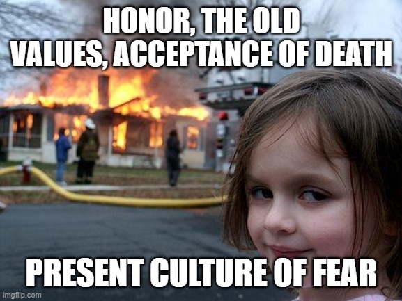 Burned it down | HONOR, THE OLD VALUES, ACCEPTANCE OF DEATH; PRESENT CULTURE OF FEAR | image tagged in memes,disaster girl | made w/ Imgflip meme maker