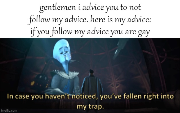 think about it... THERE IS NO WAY AROUND IT |  gentlemen i advice you to not follow my advice. here is my advice: if you follow my advice you are gay | image tagged in megamind trap template | made w/ Imgflip meme maker