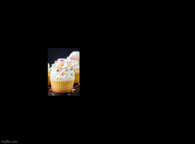 Have a friggin' cupcake | image tagged in blank black,cupcakes | made w/ Imgflip meme maker