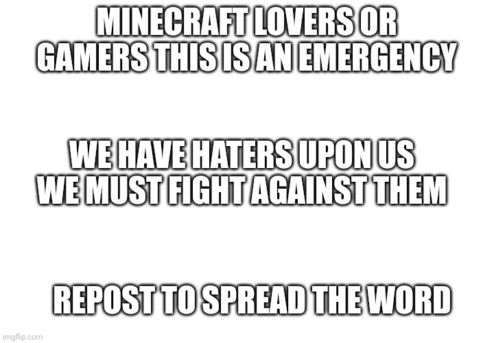 We must fight | MINECRAFT LOVERS OR GAMERS THIS IS AN EMERGENCY; WE HAVE HATERS UPON US WE MUST FIGHT AGAINST THEM; REPOST TO SPREAD THE WORD | image tagged in fight with me,team with us,fight minecraft haters | made w/ Imgflip meme maker
