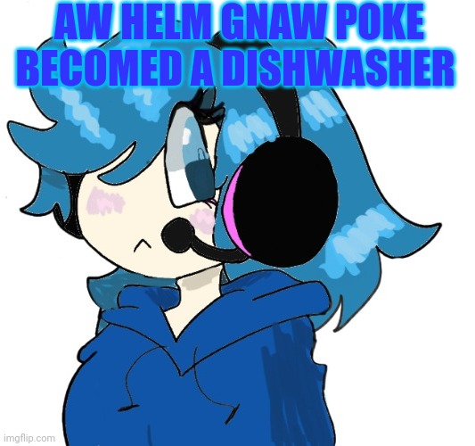 Peak poke content | AW HELM GNAW POKE BECOMED A DISHWASHER | made w/ Imgflip meme maker