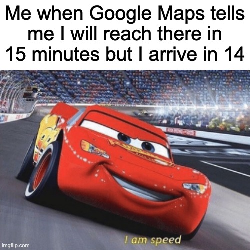 This is what they call childhood nostalgia | Me when Google Maps tells
me I will reach there in 15 minutes but I arrive in 14 | image tagged in memes,fard | made w/ Imgflip meme maker