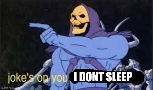 Jokes on you im into that shit | I DONT SLEEP | image tagged in jokes on you im into that shit | made w/ Imgflip meme maker