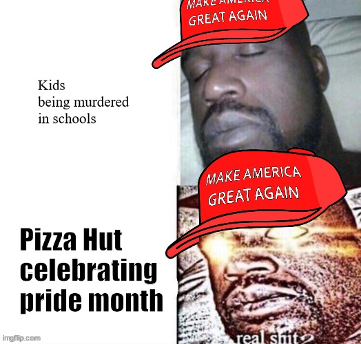 MAGA Shaq I sleep real shit | Kids being murdered in schools; Pizza Hut celebrating pride month | image tagged in maga shaq i sleep real shit | made w/ Imgflip meme maker