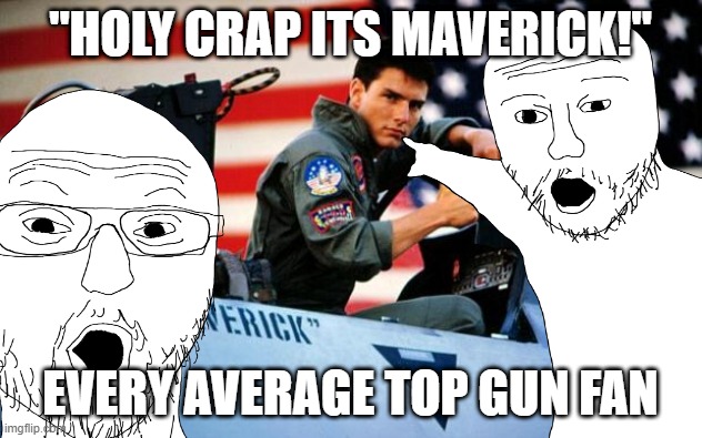 New Top Gun Fans Be Like: | "HOLY CRAP ITS MAVERICK!"; EVERY AVERAGE TOP GUN FAN | image tagged in top gun,military,airplane | made w/ Imgflip meme maker