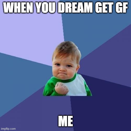 Success Kid | WHEN YOU DREAM GET GF; ME | image tagged in memes,success kid | made w/ Imgflip meme maker