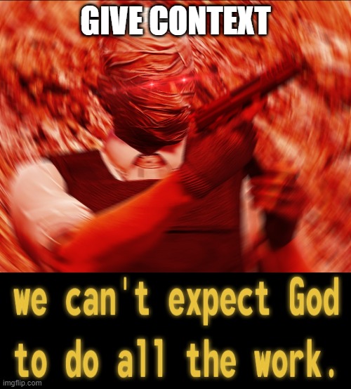 WE CANT EXPECT THE GOD TO DO ALL WORK | GIVE CONTEXT | image tagged in we cant expect the god to do all work | made w/ Imgflip meme maker