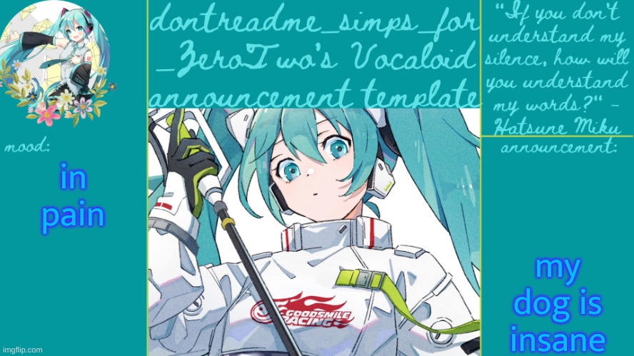 drm's vocaloid announcement temp | my dog is insane; in pain | image tagged in drm's vocaloid announcement temp | made w/ Imgflip meme maker