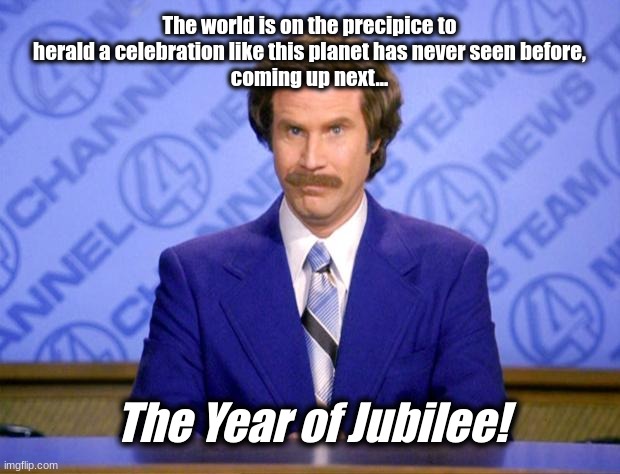 Make it so please FREE US | The world is on the precipice to herald a celebration like this planet has never seen before,
coming up next... The Year of Jubilee! | image tagged in this just in,political,reset,great | made w/ Imgflip meme maker
