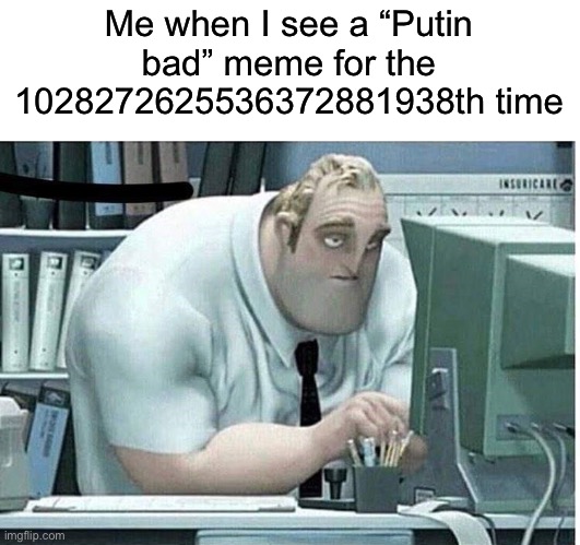 I’m tired of these memes, they are old and stale |  Me when I see a “Putin bad” meme for the 1028272625536372881938th time | image tagged in mr incredible at work,putin,vladimir putin,ukraine,unfunny,russia | made w/ Imgflip meme maker