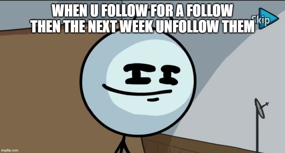 i rlly put no effort into this | WHEN U FOLLOW FOR A FOLLOW THEN THE NEXT WEEK UNFOLLOW THEM | image tagged in henry stickman cheeky face | made w/ Imgflip meme maker