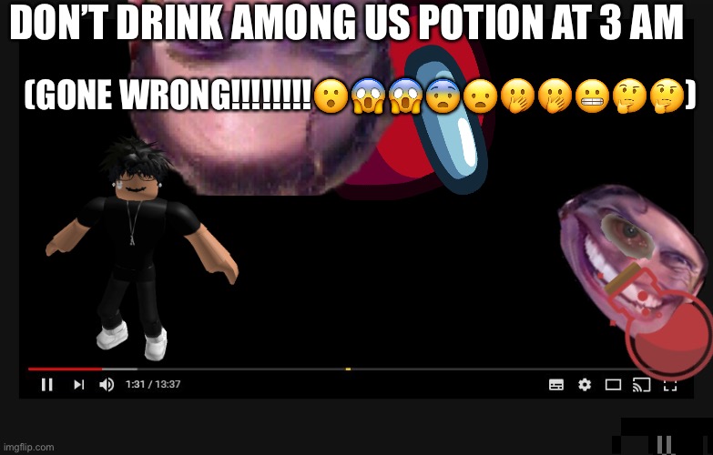 Kids YouTube channel | DON’T DRINK AMONG US POTION AT 3 AM; (GONE WRONG!!!!!!!!😮😱😱😨😦🤭🤭😬🤔🤔) | image tagged in sus | made w/ Imgflip meme maker