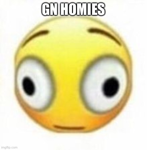 Cursed flustered emoji | GN HOMIES | image tagged in cursed flustered emoji,kiss the homies goodnight | made w/ Imgflip meme maker