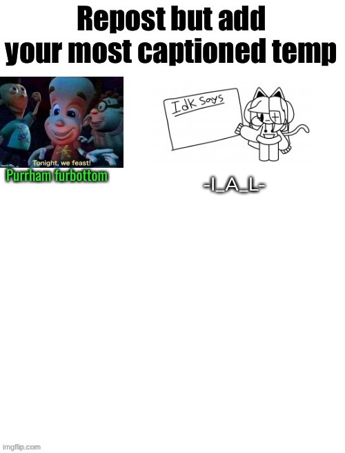 repost but add your most captioned temp (I hope I don't get hated for this-) | -I_A_L- | image tagged in idk,stuff,s o u p,carck | made w/ Imgflip meme maker