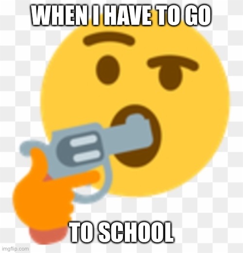 Suicide emoji | WHEN I HAVE TO GO; TO SCHOOL | image tagged in suicide emoji | made w/ Imgflip meme maker