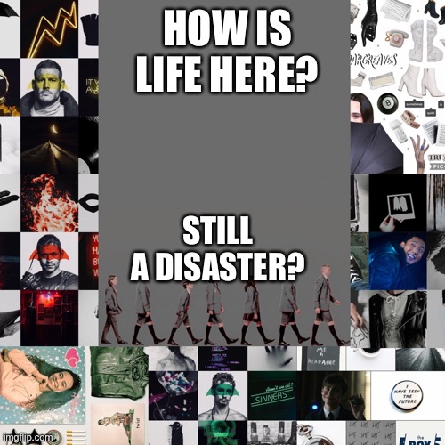 i’m never here anymore | HOW IS LIFE HERE? STILL A DISASTER? | image tagged in tua | made w/ Imgflip meme maker