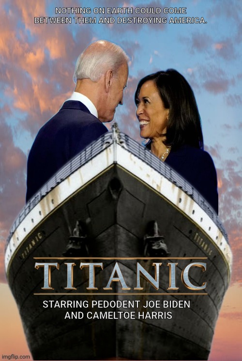 Steering the Ship Into The Iceberg | NOTHING ON EARTH COULD COME BETWEEN THEM AND DESTROYING AMERICA. STARRING PEDODENT JOE BIDEN; AND CAMELTOE HARRIS | image tagged in titanic,iceberg,joe biden,kamala harris,america,destruction | made w/ Imgflip meme maker