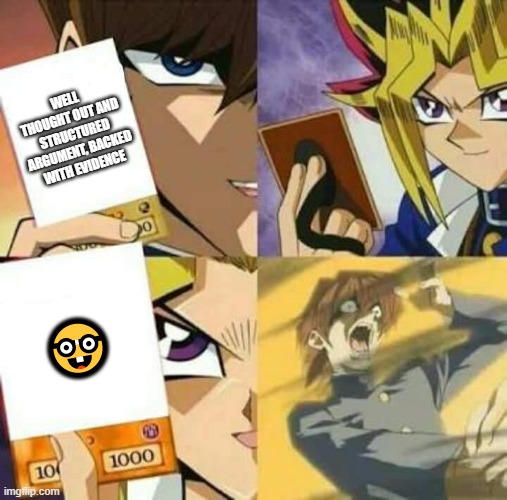 Yu Gi Oh | WELL THOUGHT OUT AND STRUCTURED ARGUMENT, BACKED WITH EVIDENCE; 🤓 | image tagged in yu gi oh | made w/ Imgflip meme maker