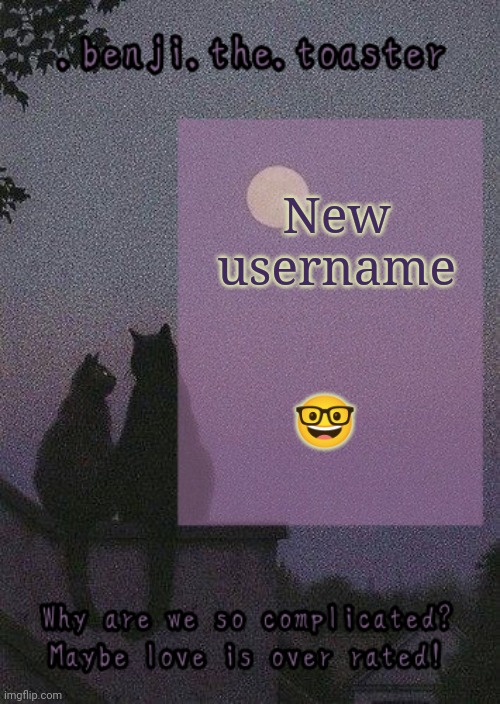 I still hate it | 🤓; New username | image tagged in benji mooncore template | made w/ Imgflip meme maker