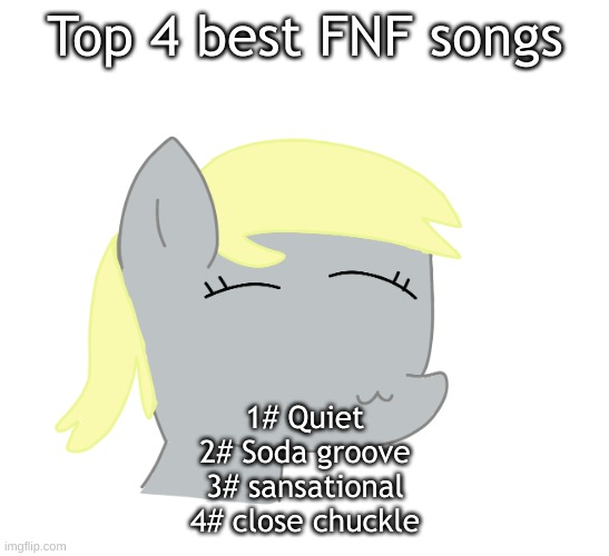 Derpy by LAKS | Top 4 best FNF songs; 1# Quiet
2# Soda groove
3# sansational
4# close chuckle | image tagged in derpy by laks | made w/ Imgflip meme maker