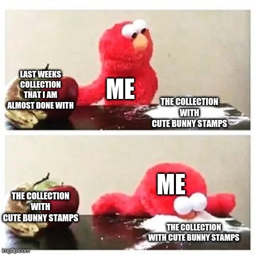 cute bunnies tho | LAST WEEKS COLLECTION THAT I AM ALMOST DONE WITH; ME; THE COLLECTION WITH CUTE BUNNY STAMPS; ME; THE COLLECTION WITH CUTE BUNNY STAMPS; THE COLLECTION WITH CUTE BUNNY STAMPS | image tagged in elmo cocaine | made w/ Imgflip meme maker