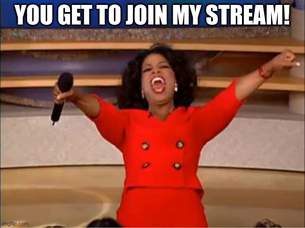 Oprah You Get A |  YOU GET TO JOIN MY STREAM! | image tagged in memes,oprah you get a | made w/ Imgflip meme maker